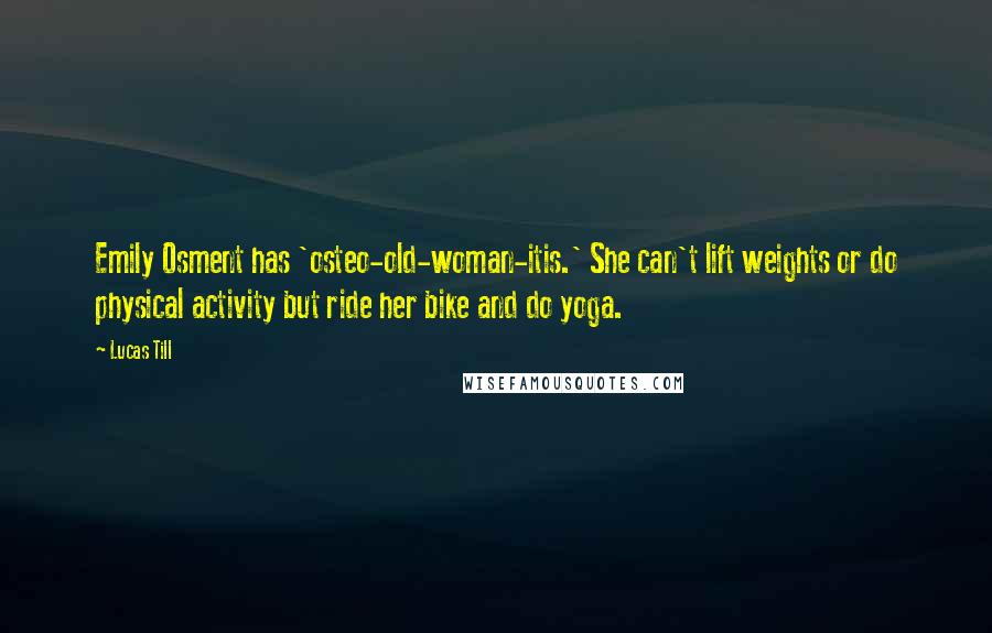 Lucas Till Quotes: Emily Osment has 'osteo-old-woman-itis.' She can't lift weights or do physical activity but ride her bike and do yoga.