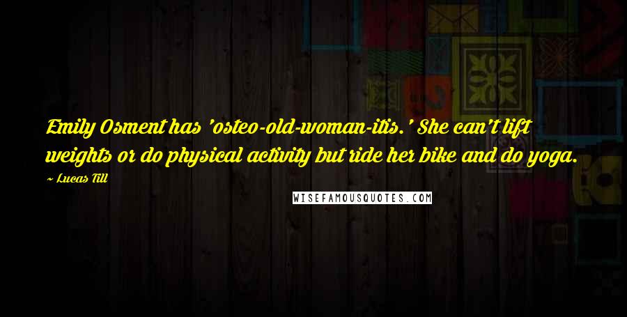 Lucas Till Quotes: Emily Osment has 'osteo-old-woman-itis.' She can't lift weights or do physical activity but ride her bike and do yoga.