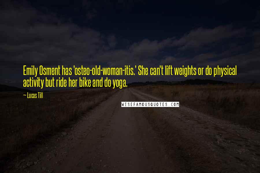 Lucas Till Quotes: Emily Osment has 'osteo-old-woman-itis.' She can't lift weights or do physical activity but ride her bike and do yoga.