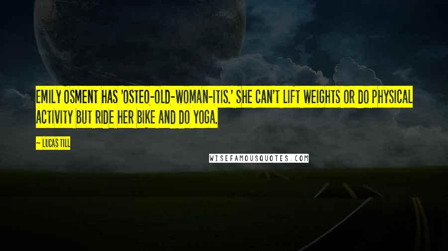Lucas Till Quotes: Emily Osment has 'osteo-old-woman-itis.' She can't lift weights or do physical activity but ride her bike and do yoga.