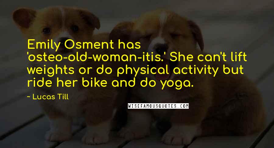 Lucas Till Quotes: Emily Osment has 'osteo-old-woman-itis.' She can't lift weights or do physical activity but ride her bike and do yoga.