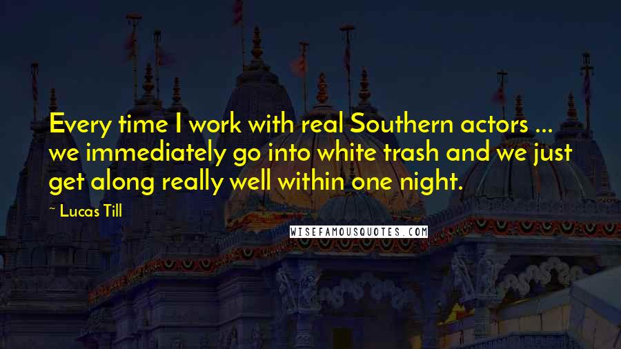 Lucas Till Quotes: Every time I work with real Southern actors ... we immediately go into white trash and we just get along really well within one night.