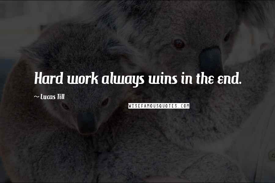 Lucas Till Quotes: Hard work always wins in the end.