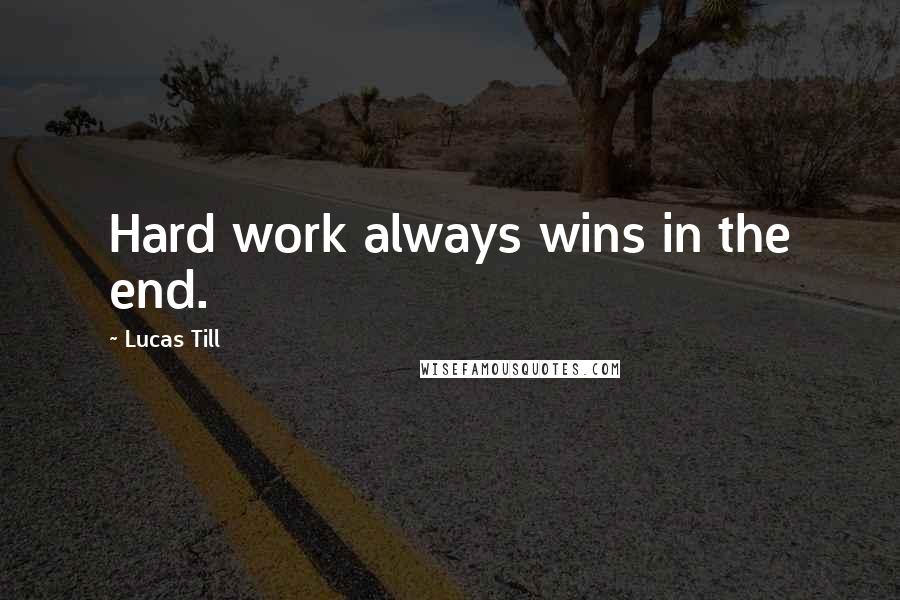 Lucas Till Quotes: Hard work always wins in the end.