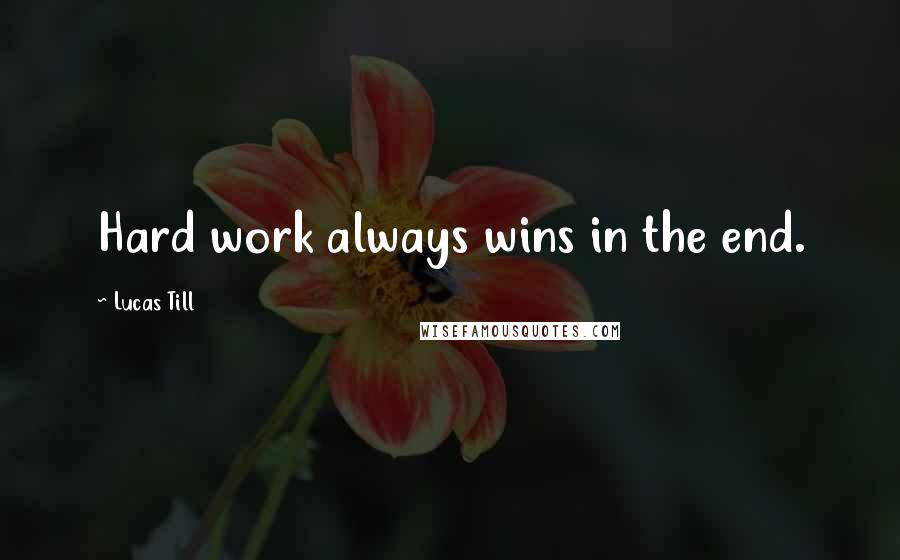 Lucas Till Quotes: Hard work always wins in the end.