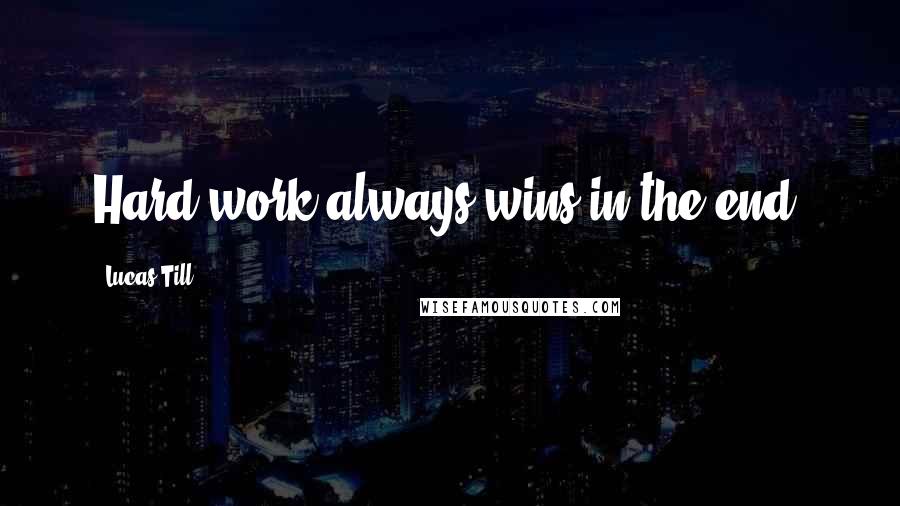 Lucas Till Quotes: Hard work always wins in the end.