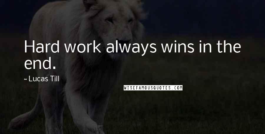 Lucas Till Quotes: Hard work always wins in the end.