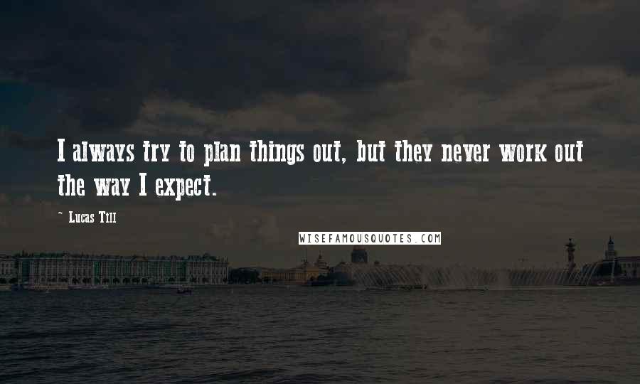 Lucas Till Quotes: I always try to plan things out, but they never work out the way I expect.