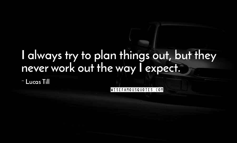 Lucas Till Quotes: I always try to plan things out, but they never work out the way I expect.