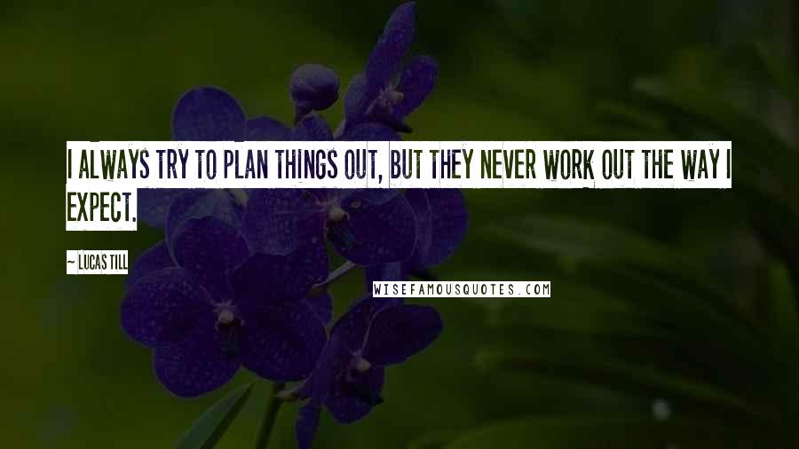 Lucas Till Quotes: I always try to plan things out, but they never work out the way I expect.