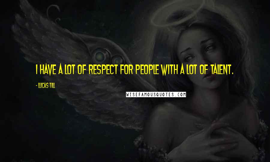 Lucas Till Quotes: I have a lot of respect for people with a lot of talent.