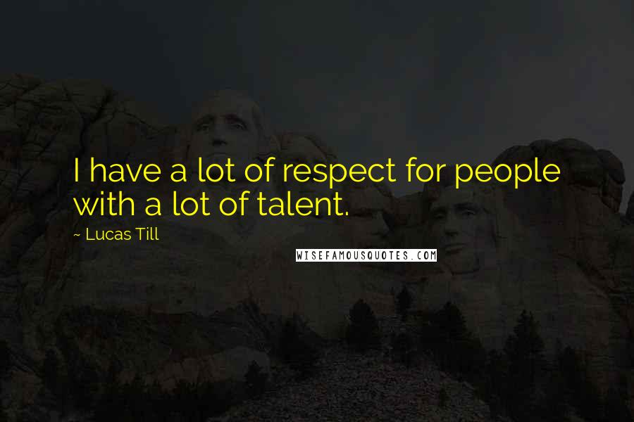 Lucas Till Quotes: I have a lot of respect for people with a lot of talent.