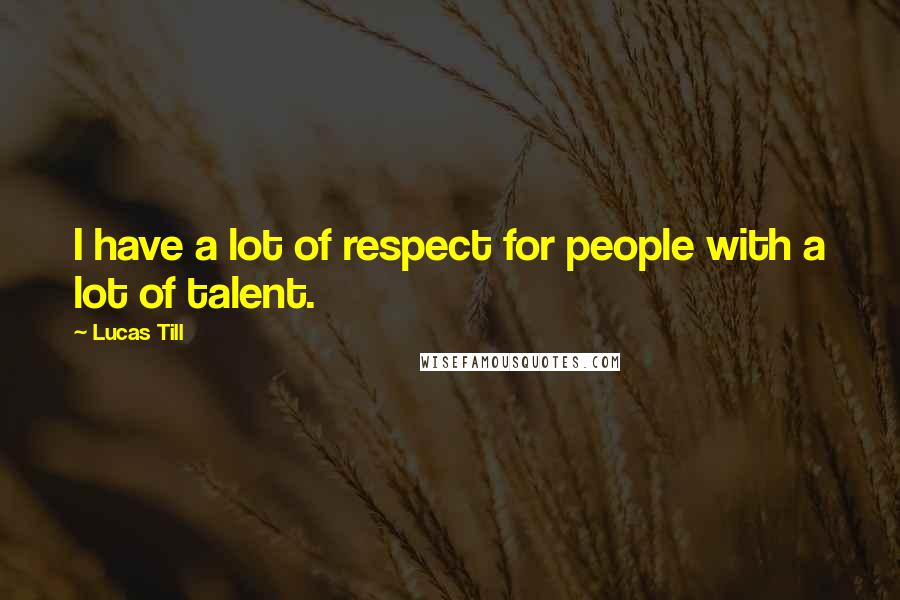 Lucas Till Quotes: I have a lot of respect for people with a lot of talent.