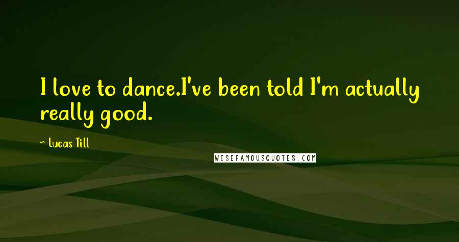 Lucas Till Quotes: I love to dance.I've been told I'm actually really good.