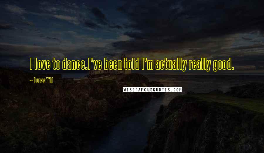 Lucas Till Quotes: I love to dance.I've been told I'm actually really good.