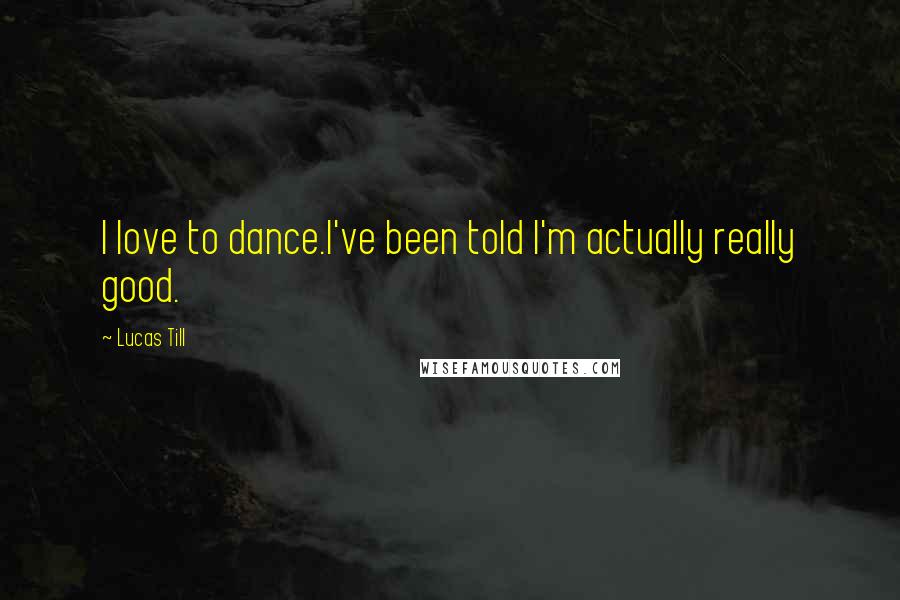 Lucas Till Quotes: I love to dance.I've been told I'm actually really good.