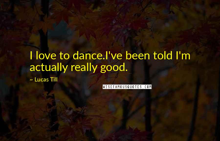 Lucas Till Quotes: I love to dance.I've been told I'm actually really good.
