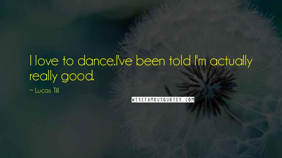 Lucas Till Quotes: I love to dance.I've been told I'm actually really good.