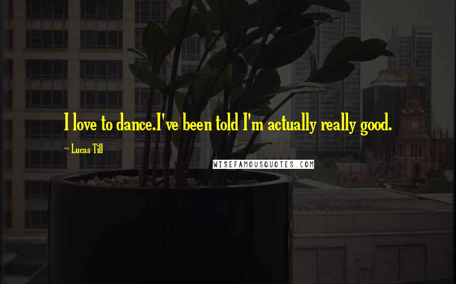 Lucas Till Quotes: I love to dance.I've been told I'm actually really good.