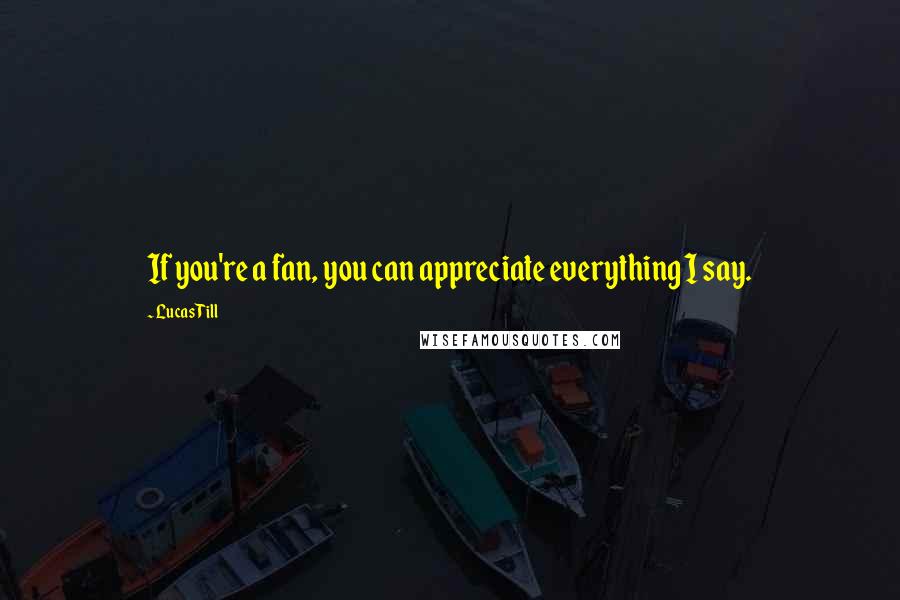 Lucas Till Quotes: If you're a fan, you can appreciate everything I say.