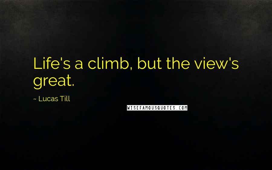 Lucas Till Quotes: Life's a climb, but the view's great.