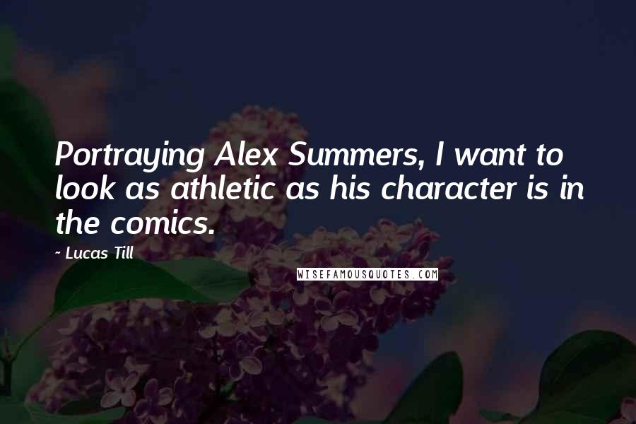 Lucas Till Quotes: Portraying Alex Summers, I want to look as athletic as his character is in the comics.