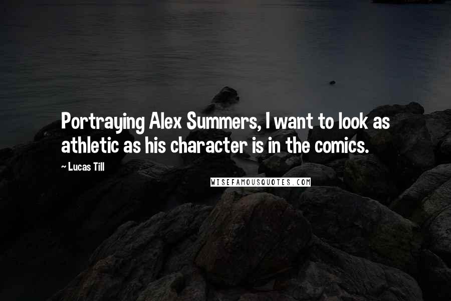 Lucas Till Quotes: Portraying Alex Summers, I want to look as athletic as his character is in the comics.
