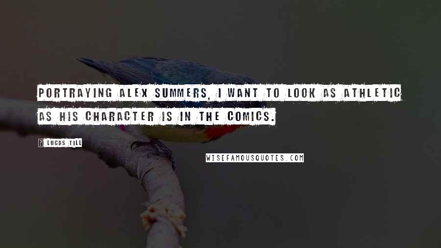 Lucas Till Quotes: Portraying Alex Summers, I want to look as athletic as his character is in the comics.