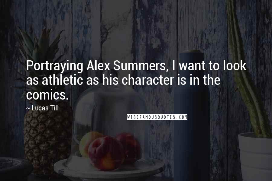 Lucas Till Quotes: Portraying Alex Summers, I want to look as athletic as his character is in the comics.