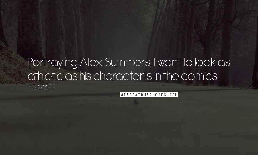 Lucas Till Quotes: Portraying Alex Summers, I want to look as athletic as his character is in the comics.