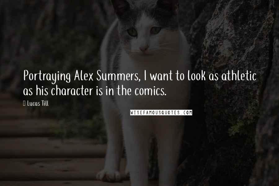 Lucas Till Quotes: Portraying Alex Summers, I want to look as athletic as his character is in the comics.