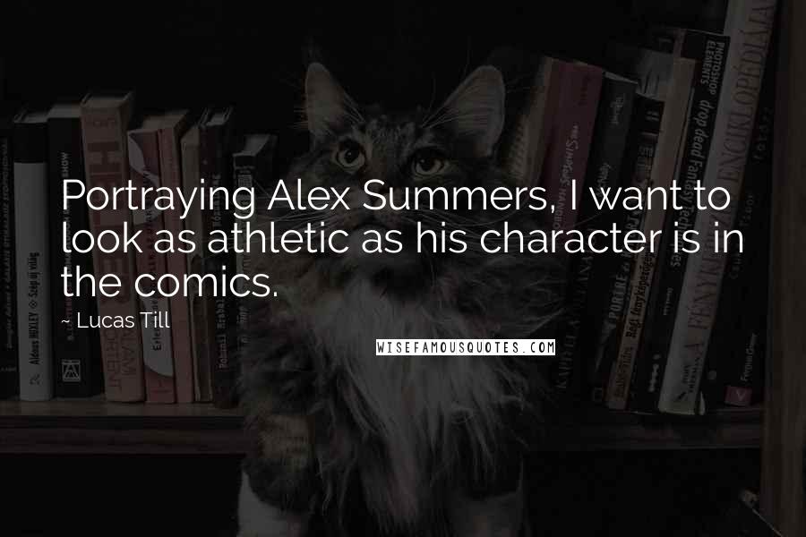 Lucas Till Quotes: Portraying Alex Summers, I want to look as athletic as his character is in the comics.