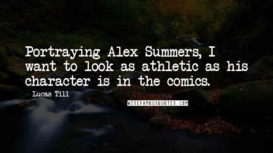 Lucas Till Quotes: Portraying Alex Summers, I want to look as athletic as his character is in the comics.