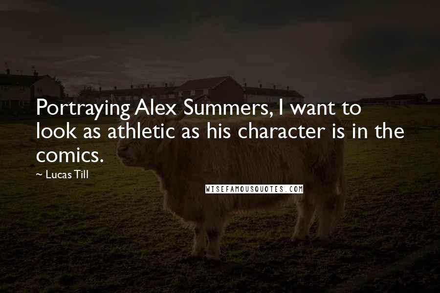Lucas Till Quotes: Portraying Alex Summers, I want to look as athletic as his character is in the comics.