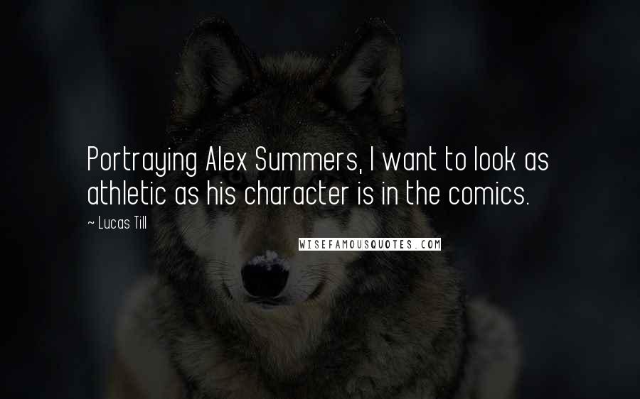 Lucas Till Quotes: Portraying Alex Summers, I want to look as athletic as his character is in the comics.