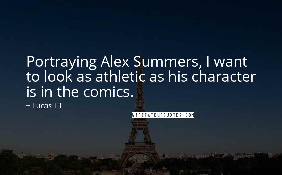Lucas Till Quotes: Portraying Alex Summers, I want to look as athletic as his character is in the comics.
