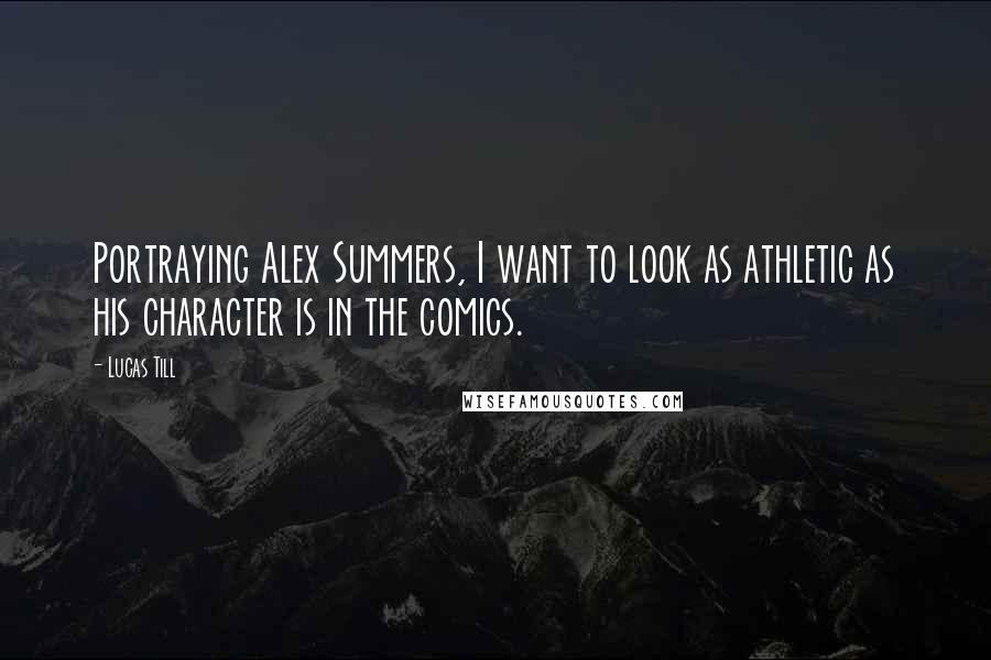 Lucas Till Quotes: Portraying Alex Summers, I want to look as athletic as his character is in the comics.