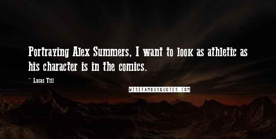Lucas Till Quotes: Portraying Alex Summers, I want to look as athletic as his character is in the comics.