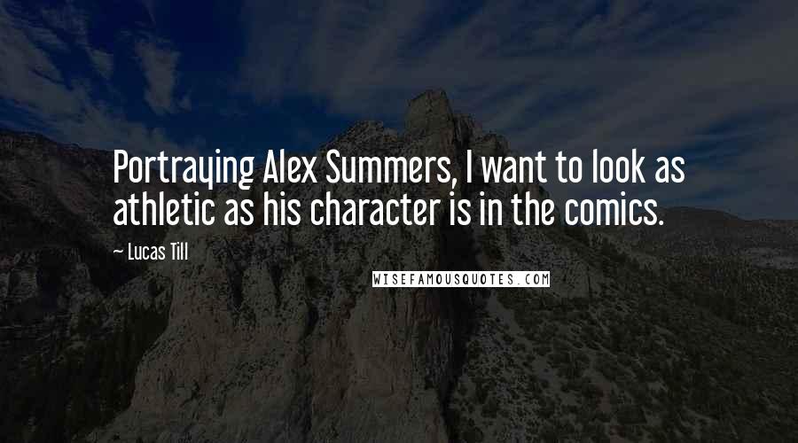 Lucas Till Quotes: Portraying Alex Summers, I want to look as athletic as his character is in the comics.