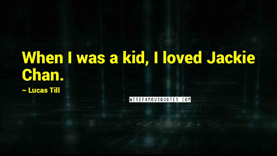Lucas Till Quotes: When I was a kid, I loved Jackie Chan.
