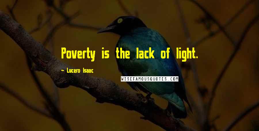 Lucero Isaac Quotes: Poverty is the lack of light.