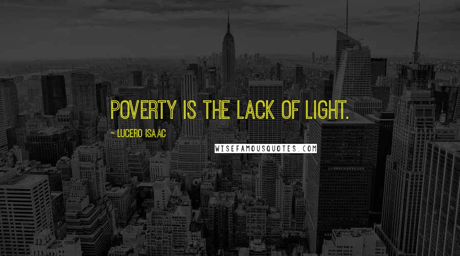 Lucero Isaac Quotes: Poverty is the lack of light.