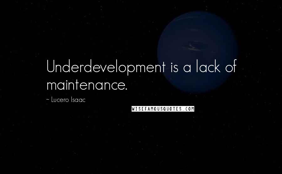 Lucero Isaac Quotes: Underdevelopment is a lack of maintenance.