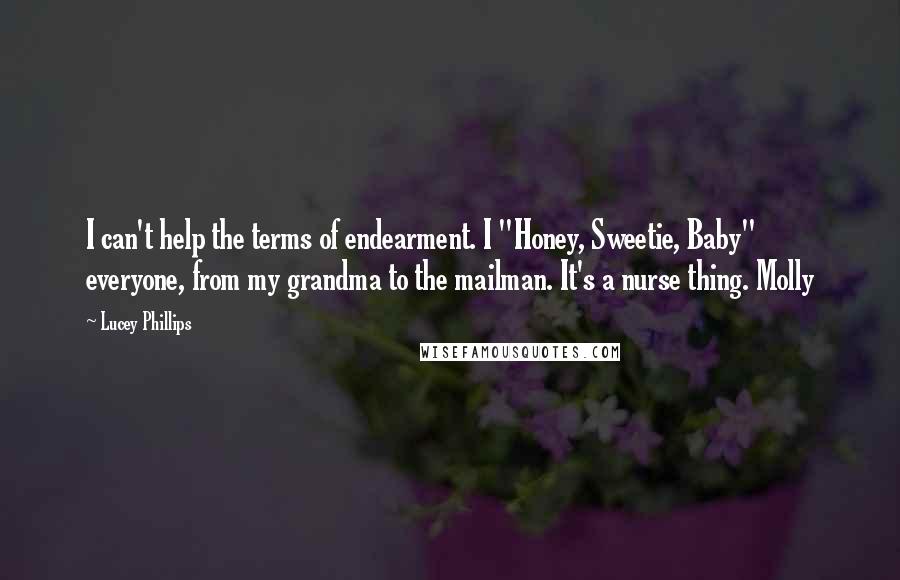 Lucey Phillips Quotes: I can't help the terms of endearment. I "Honey, Sweetie, Baby" everyone, from my grandma to the mailman. It's a nurse thing. Molly