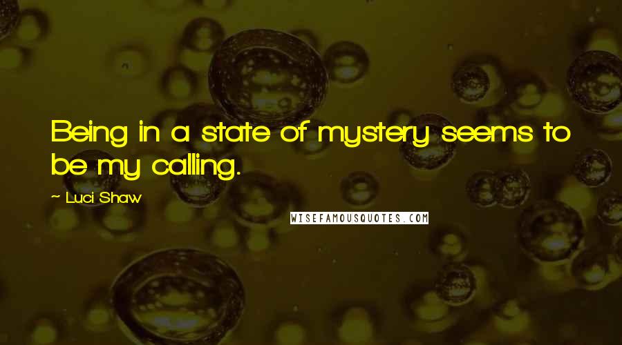 Luci Shaw Quotes: Being in a state of mystery seems to be my calling.
