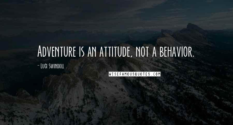 Luci Swindoll Quotes: Adventure is an attitude, not a behavior.