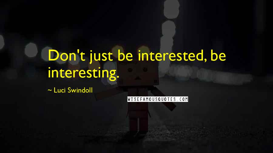 Luci Swindoll Quotes: Don't just be interested, be interesting.