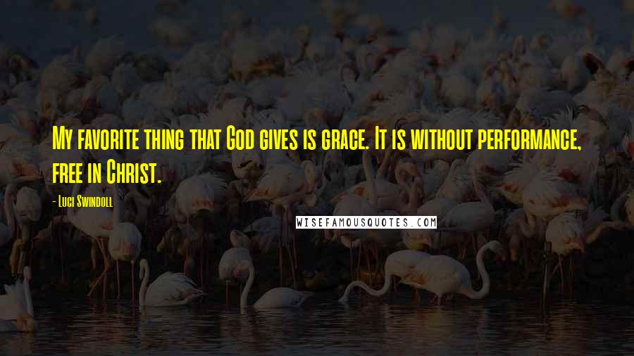 Luci Swindoll Quotes: My favorite thing that God gives is grace. It is without performance, free in Christ.