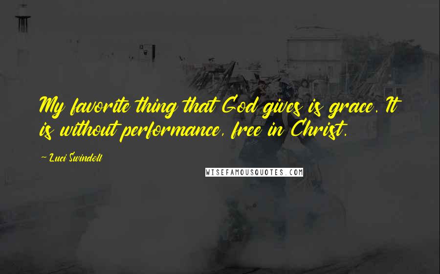 Luci Swindoll Quotes: My favorite thing that God gives is grace. It is without performance, free in Christ.