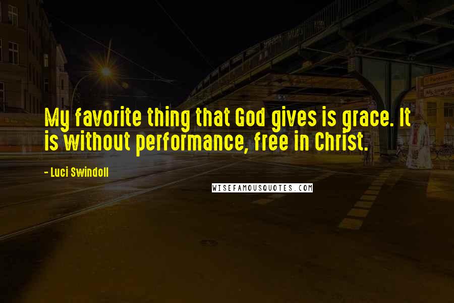 Luci Swindoll Quotes: My favorite thing that God gives is grace. It is without performance, free in Christ.